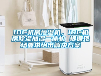 常见问题IDC机房恒湿机，IDC机房除湿加湿一体机 根据现场要求给出解决方案