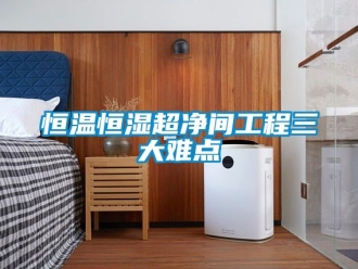 知识百科恒温恒湿超净间工程三大难点