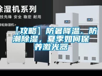 企业新闻【攻略】防暑降温、防潮除湿，夏季如何保养激光器