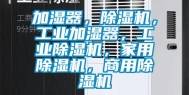 加湿器，除湿机，工业加湿器，工业除湿机，家用除湿机，商用除湿机