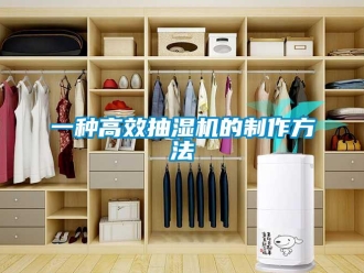 企业新闻一种高效抽湿机的制作方法