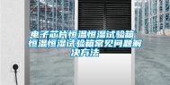 电子芯片恒温恒湿试验箱 恒温恒湿试验箱常见问题解决方法
