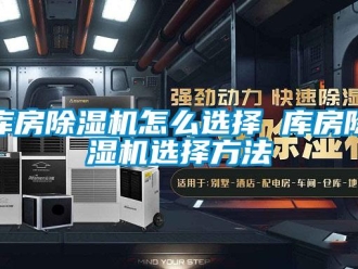 行业新闻库房除湿机怎么选择 库房除湿机选择方法