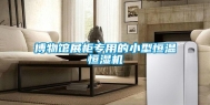 博物馆展柜专用的小型恒温恒湿机