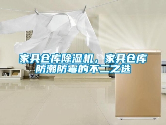 行业新闻家具仓库除湿机，家具仓库防潮防霉的不二之选