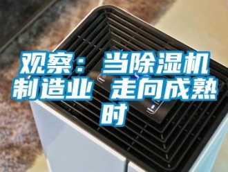 行业新闻观察：当除湿机制造业 走向成熟时