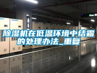 行业新闻除湿机在低温环境中结霜的处理办法_重复