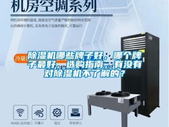 行业新闻除湿机哪些牌子好，哪个牌子最好，选购指南，有没有对除湿机不了解的？