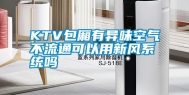 KTV包厢有异味空气不流通可以用新风系统吗