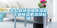 怎么选择工业除湿机 工业除湿机选择标准