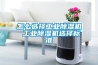 怎么选择工业除湿机 工业除湿机选择标准