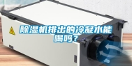除湿机排出的冷凝水能喝吗？