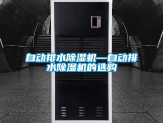 行业新闻自动排水除湿机—自动排水除湿机的选购