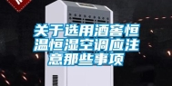 关于选用酒窖恒温恒湿空调应注意那些事项