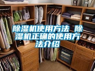 行业新闻除湿机使用方法 除湿机正确的使用方法介绍