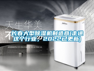 行业新闻长春大型除湿机制造商(走进这个行业，2022已更新)