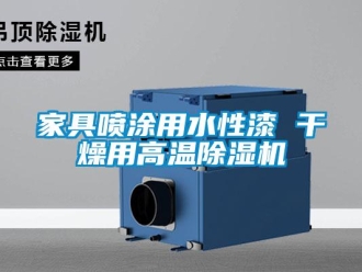 行业新闻家具喷涂用水性漆 干燥用高温除湿机