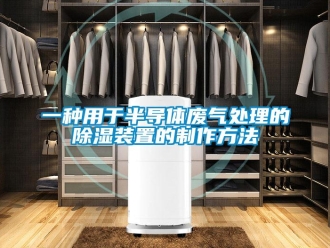 行业新闻一种用于半导体废气处理的除湿装置的制作方法