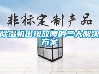 企业新闻除湿机出现故障的三大解决方案