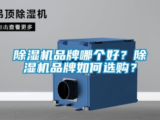 企业新闻除湿机品牌哪个好？除湿机品牌如何选购？