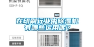 在印刷行业中除湿机有哪些运用呢？