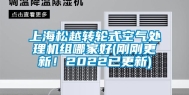 上海松越转轮式空气处理机组哪家好(刚刚更新！2022已更新)