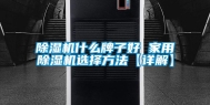 除湿机什么牌子好 家用除湿机选择方法【详解】