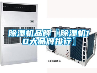 企业新闻除湿机品牌〖除湿机10大品牌排行〗