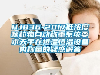 常见问题HJ836-2017低浓度颗粒物自动称重系统要求天平在恒温恒湿设备内称量的疑惑解答