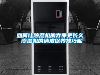 行业新闻如何让除湿机的寿命更长久 除湿机的清洁保养技巧呢
