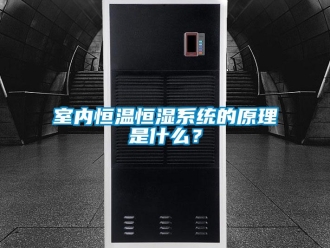知识百科室内恒温恒湿系统的原理是什么？