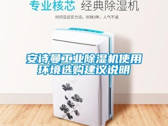 企业新闻安诗曼工业除湿机使用环境选购建议说明