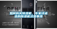 如何购买除湿机，专家详述选购除湿机注意事项