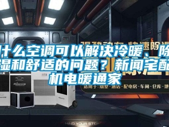 行业新闻什么空调可以解决冷暖、除湿和舒适的问题？新闻宅配机电暖通家