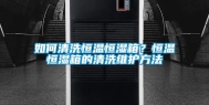 如何清洗恒温恒湿箱？恒温恒湿箱的清洗维护方法