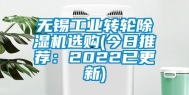 无锡工业转轮除湿机选购(今日推荐：2022已更新)