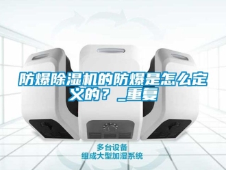 企业新闻防爆除湿机的防爆是怎么定义的？_重复