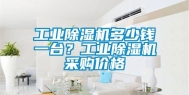 工业除湿机多少钱一台？工业除湿机采购价格