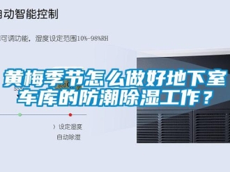 常见问题黄梅季节怎么做好地下室车库的防潮除湿工作？