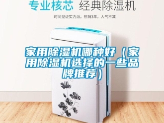 企业新闻家用除湿机哪种好（家用除湿机选择的一些品牌推荐）