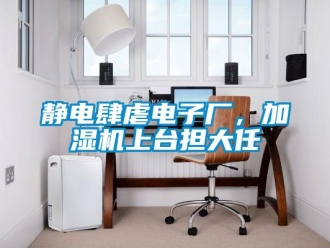 行业新闻静电肆虐电子厂，加湿机上台担大任
