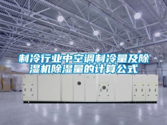 行业新闻制冷行业中空调制冷量及除湿机除湿量的计算公式