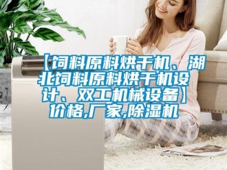 企业新闻【饲料原料烘干机、湖北饲料原料烘干机设计、双工机械设备】价格,厂家,除湿机