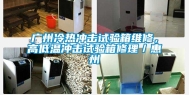 广州冷热冲击试验箱维修，高低温冲击试验箱修理／惠州