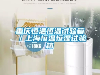 知识百科重庆恒温恒湿试验箱／上海恒温恒湿试验箱