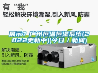 知识百科展示？广州恒温恒湿系统(2022更新中)(今日／新闻)