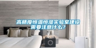 高精度恒温恒湿实验室建设需要注意什么？