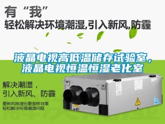 知识百科液晶电视高低温储存试验室，液晶电视恒温恒湿老化室