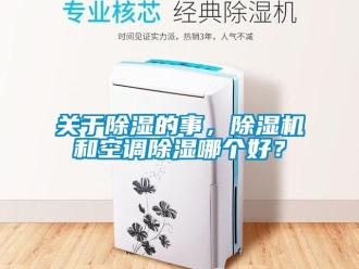行业新闻关于除湿的事，除湿机和空调除湿哪个好？