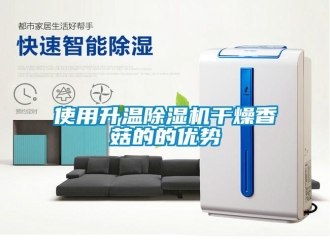 知识百科使用升温除湿机干燥香菇的的优势